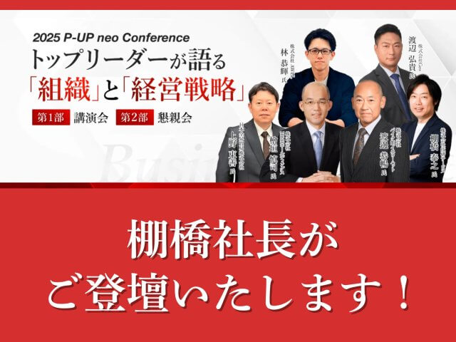 【2025 P-UP neo Conference トップリーダーが語る「組織」と「経営戦略」】に棚橋社長が登壇します! | その他