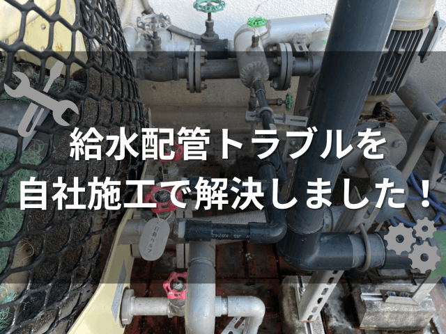 給水配管トラブルを 自社施工で解決しました! | ビルメンテナンス